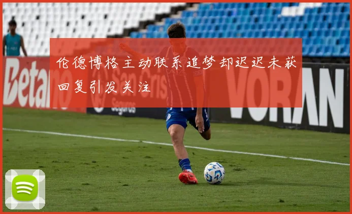 伦德博格主动联系追梦却迟迟未获回复引发关注