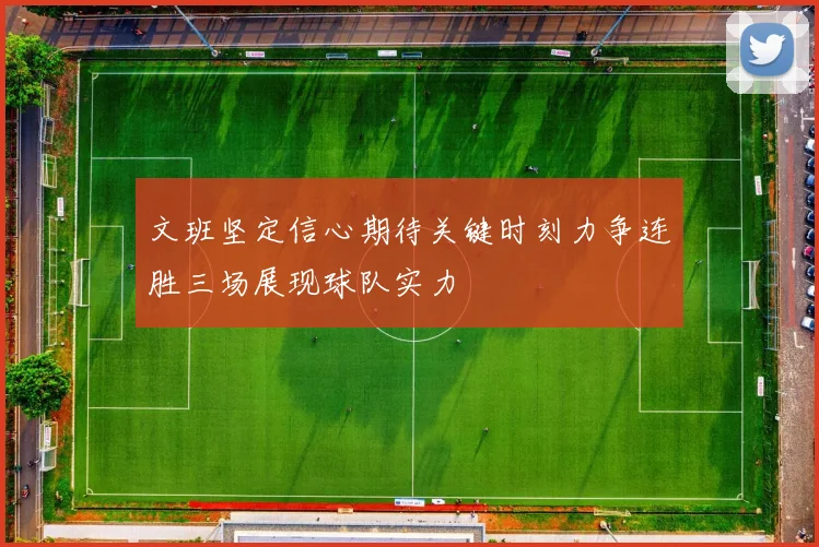 文班坚定信心期待关键时刻力争连胜三场展现球队实力