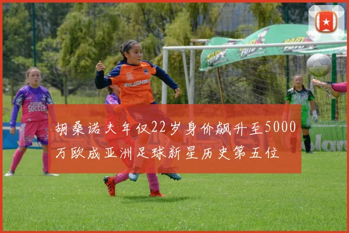 胡桑诺夫年仅22岁身价飙升至5000万欧成亚洲足球新星历史第五位