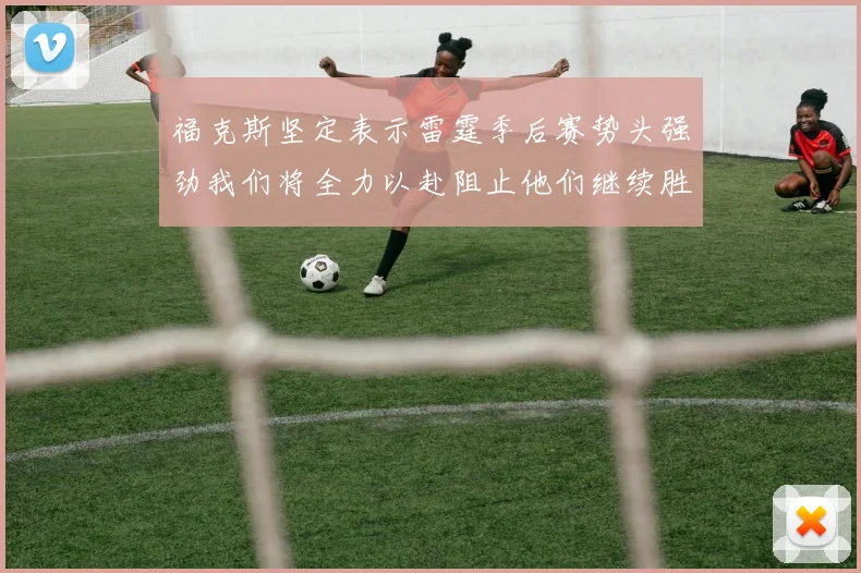 福克斯坚定表示雷霆季后赛势头强劲我们将全力以赴阻止他们继续胜利