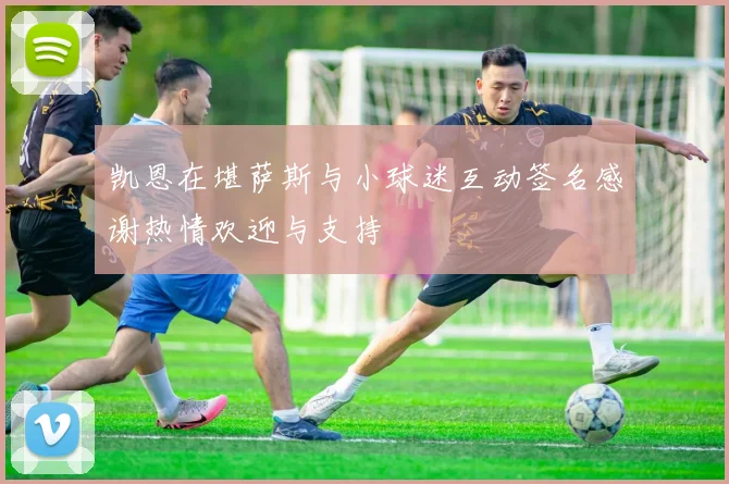 凯恩在堪萨斯与小球迷互动签名感谢热情欢迎与支持
