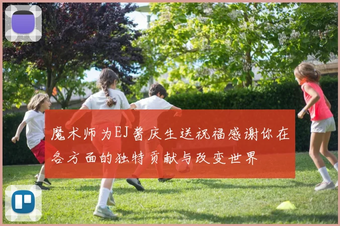 魔术师为EJ酱庆生送祝福感谢你在各方面的独特贡献与改变世界