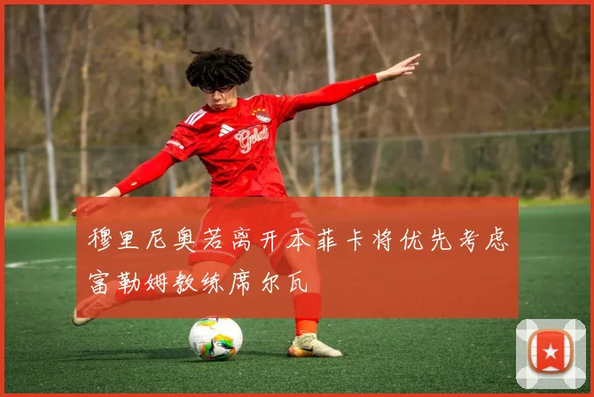 穆里尼奥若离开本菲卡将优先考虑富勒姆教练席尔瓦