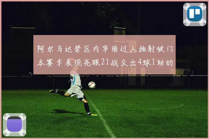 阿尔马达禁区内华丽过人抽射破门本赛季表现亮眼21战交出4球1助的佳绩