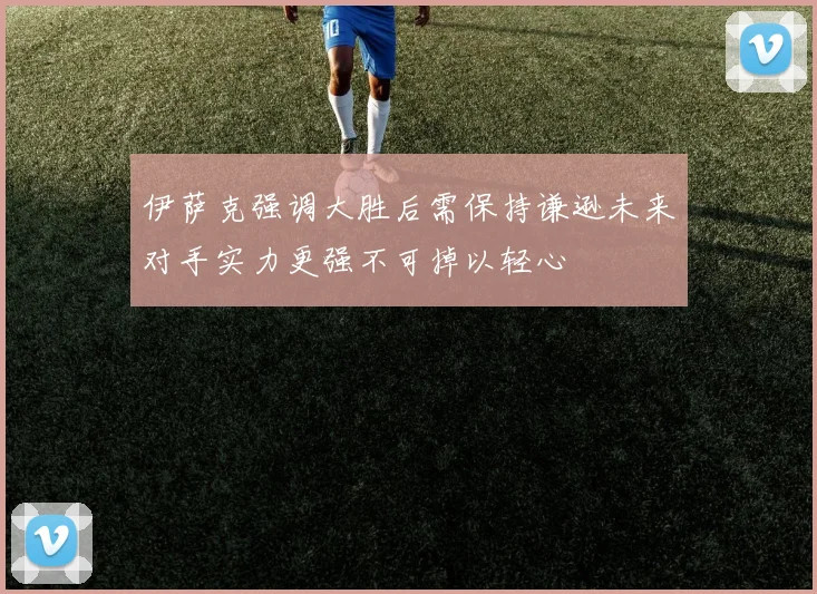 伊萨克强调大胜后需保持谦逊未来对手实力更强不可掉以轻心