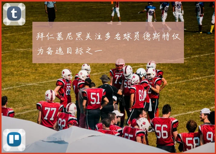 拜仁慕尼黑关注多名球员德斯特仅为备选目标之一