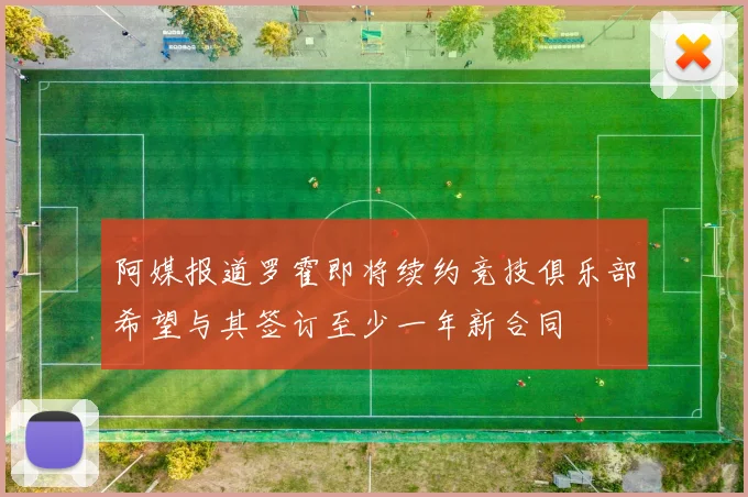 阿媒报道罗霍即将续约竞技俱乐部希望与其签订至少一年新合同