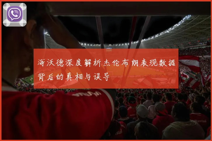 海沃德深度解析杰伦布朗表现数据背后的真相与误导