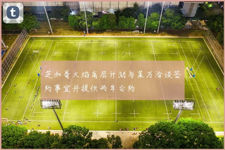 芝加哥火焰高层计划与莱万洽谈签约事宜并提供两年合约