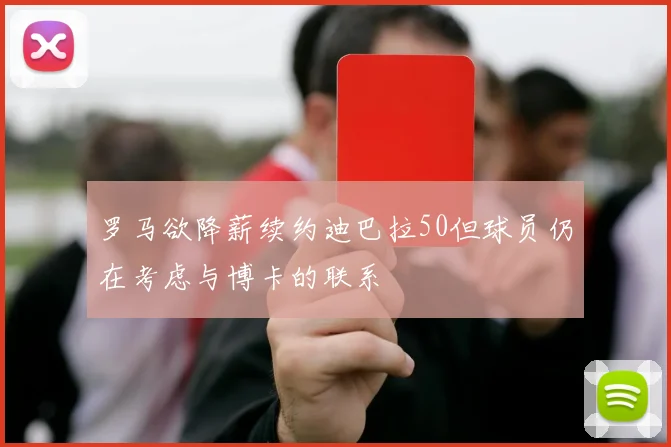 罗马欲降薪续约迪巴拉50但球员仍在考虑与博卡的联系